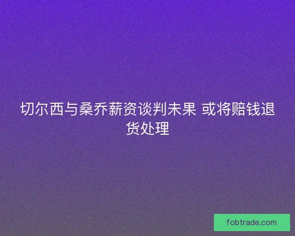 切尔西与桑乔薪资谈判未果 或将赔钱退货处理