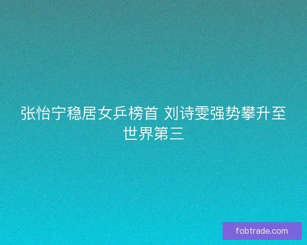 张怡宁稳居女乒榜首 刘诗雯强势攀升至世界第三