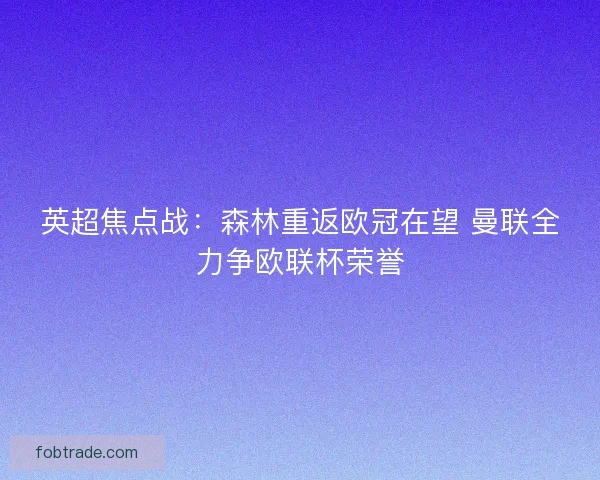英超焦点战：森林重返欧冠在望 曼联全力争欧联杯荣誉