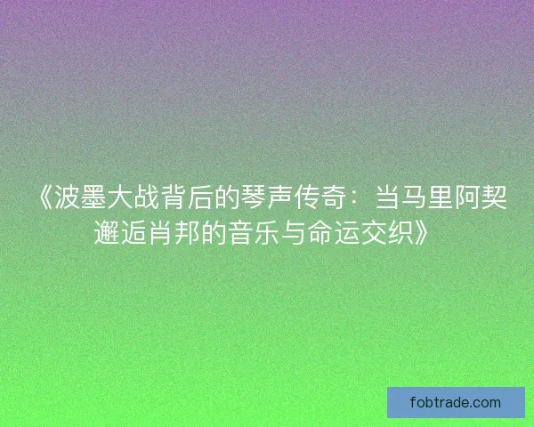 《波墨大战背后的琴声传奇：当马里阿契邂逅肖邦的音乐与命运交织》