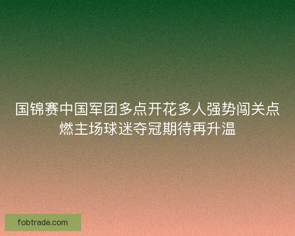 国锦赛中国军团多点开花多人强势闯关点燃主场球迷夺冠期待再升温